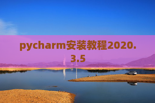 pycharm安装教程2020.3.5 pycharm安装教程2020.3.5