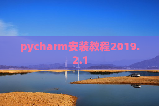 pycharm安装教程2019.2.1 pycharm安装教程2019.2.1